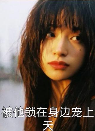 精选全文离不掉！被显眼包形婚老公撩哄！