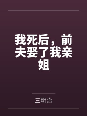 我死后,前夫娶了我亲姐三明治小说免费下载阅读封面