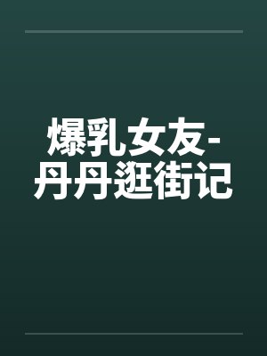 爆乳女友-丹丹逛街记封面
