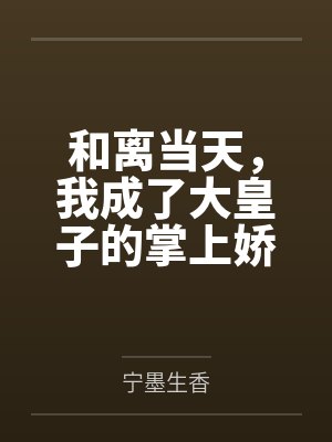 和离当天,我成了大皇子的掌上娇封面