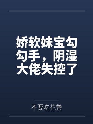 娇软妹宝勾勾手,阴湿大佬失控了封面